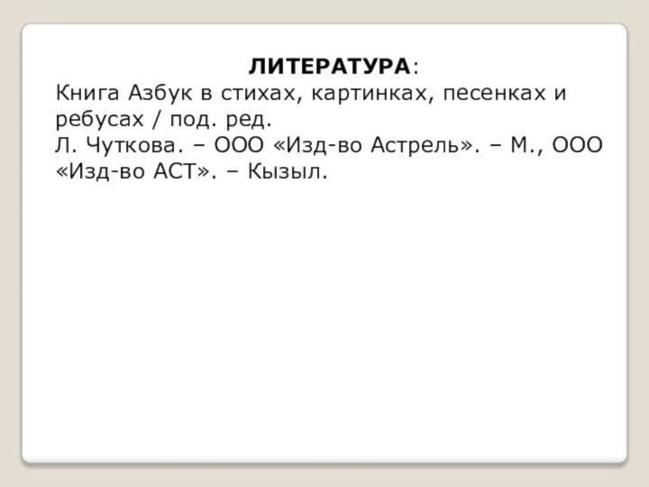 ЛИТЕРАТУРА:Книга Азбук в стихах, картинках, песенках и ребусах / под. ред. Л.