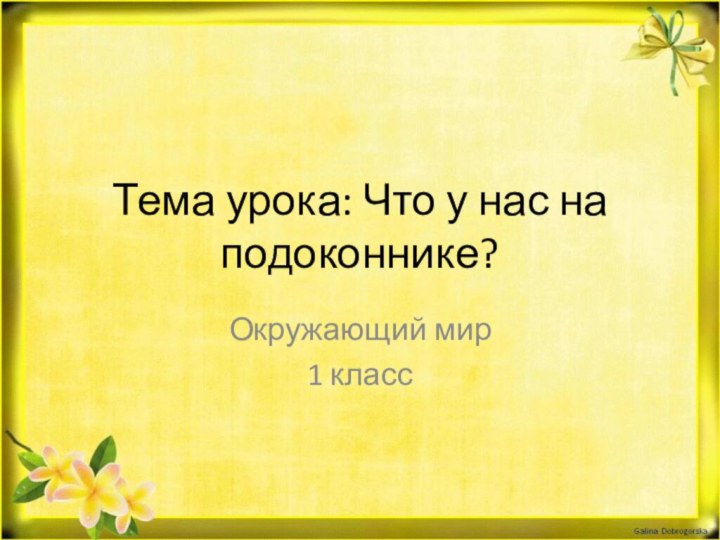 Тема урока: Что у нас на подоконнике?Окружающий мир 1 класс