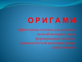 ОРИГАМИ- эффективная техника для развития мелкой моторики рук и формирования лексико-грамматической категории речи у дошкольников презентация к уроку по конструированию, ручному труду (старшая группа)