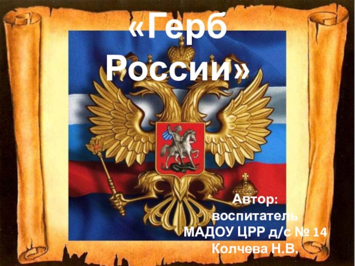 «Герб России»Автор:воспитатель МАДОУ ЦРР д/с № 14Колчева Н.В.