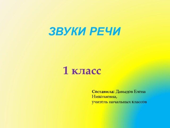 Звуки речи1 классСоставила: Давыдов Елена Николаевна,учитель начальных классов