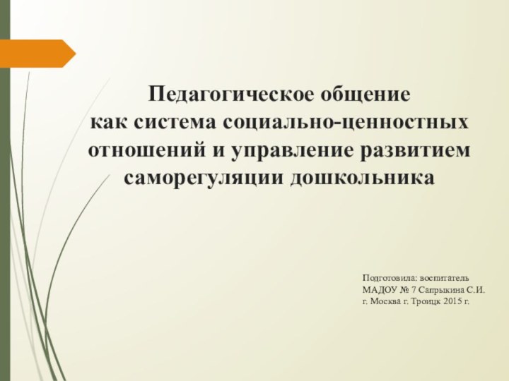 Педагогическое общение  как система социально-ценностных отношений и управление развитием саморегуляции дошкольникаПодготовила: