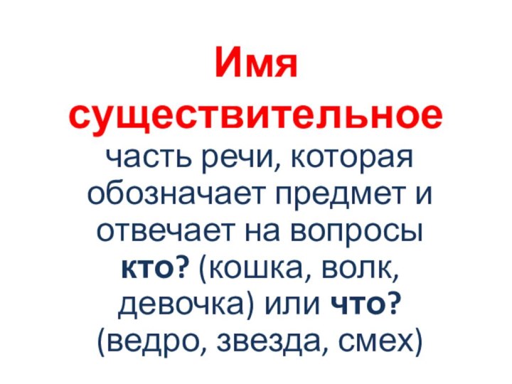 Имя существительноечасть речи, которая обозначает предмет и отвечает на вопросы кто? (кошка,