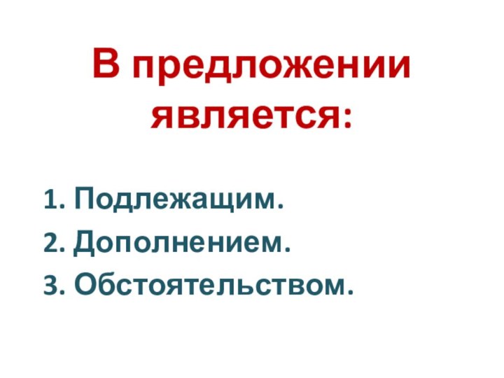 В предложении является:1. Подлежащим.2. Дополнением.3. Обстоятельством.