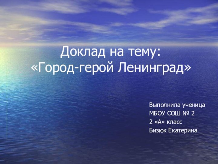 Доклад на тему: «Город-герой Ленинград»Выполнила ученица МБОУ СОШ № 22 «А» классБизюк Екатерина