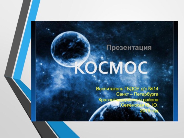 КОСМОСПрезентация Воспитатель ГБДОУ д/с №14 Санкт – Петербурга Красногвардейского района Селенская Ю. Ю.2019 год