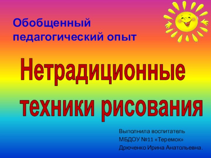 Обобщенный педагогический опытНетрадиционные техники рисованияВыполнила воспитатель МБДОУ №11 «Теремок» Дрюченко Ирина Анатольевна.