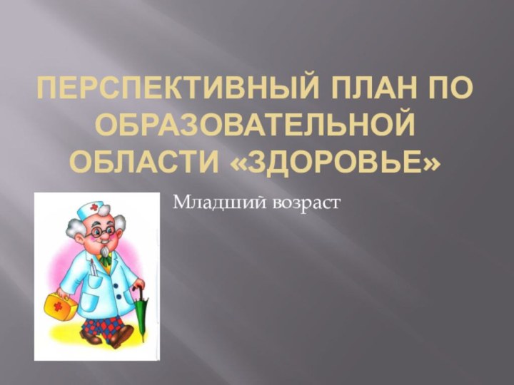 Перспективный план по образовательной области «Здоровье»Младший возраст