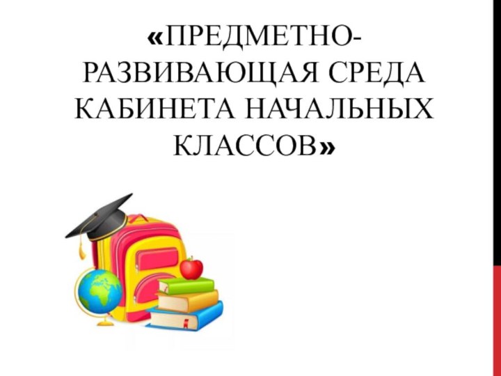 «Предметно-развивающая среда кабинета начальных классов»