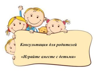 Консультация для родителей младшей группы Играйте вместе с детьми консультация (младшая группа)