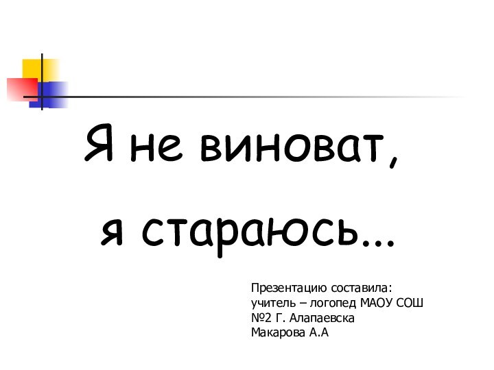 Я не виноват, я стараюсь...Презентацию составила: учитель – логопед МАОУ СОШ №2 Г. Алапаевска Макарова А.А