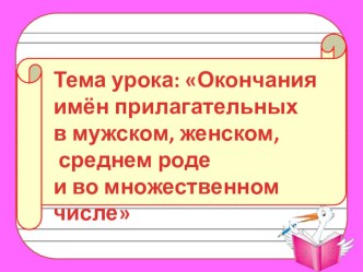Урок русского языка в 3 классе. Тема урока: Окончания имен прилагательных в мужском, женском, среднем роде и во множественном числе. методическая разработка по русскому языку (3 класс)