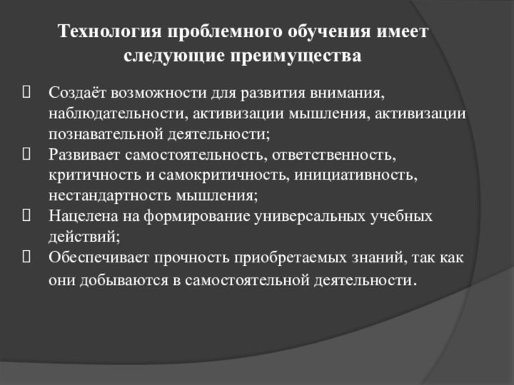 Технология проблемного обучения имеет следующие преимуществаСоздаёт возможности для развития внимания, наблюдательности, активизации