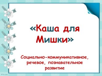 Презентация ООД Каша для Мишки презентация к уроку по окружающему миру (младшая группа) по теме