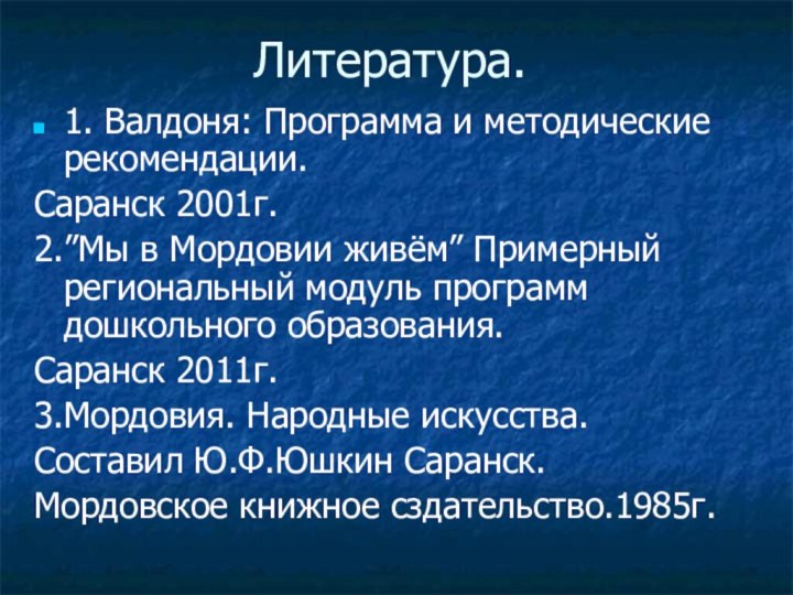 Литература.1. Валдоня: Программа и методические рекомендации.Саранск 2001г.2.”Мы в Мордовии живём” Примерный региональный