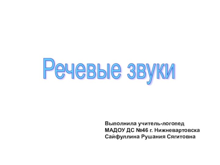 Речевые звуки Выполнила учитель-логопед МАДОУ ДС №46 г. Нижневартовска Сайфуллина Рушания Сягитовна