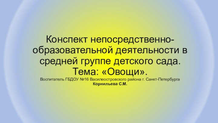 Конспект непосредственно-образовательной деятельности в средней группе детского сада. Тема: «Овощи». Воспитатель ГБДОУ