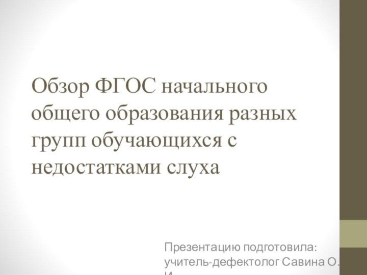 Обзор ФГОС начального общего образования разных групп обучающихся с недостатками слухаПрезентацию подготовила: учитель-дефектолог Савина О. И.