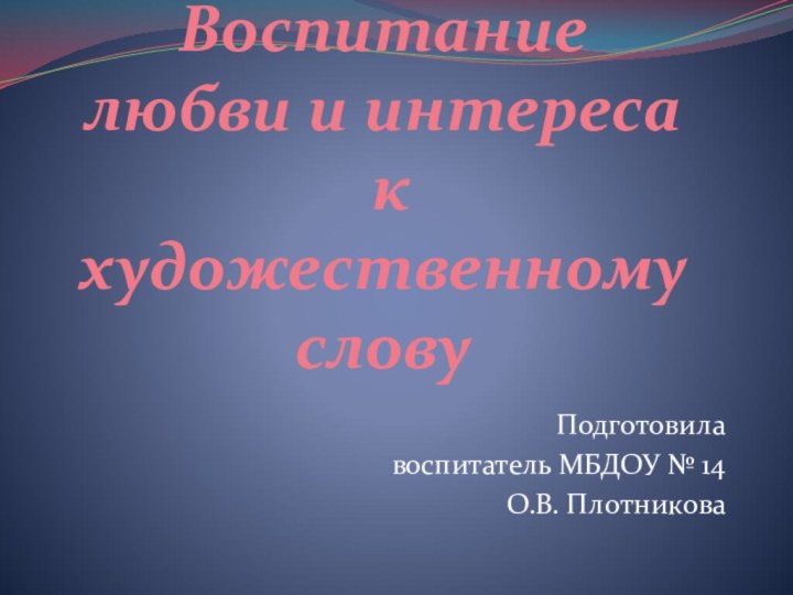 Воспитание  любви и интереса  к художественному словуПодготовила воспитатель МБДОУ № 14 О.В. Плотникова