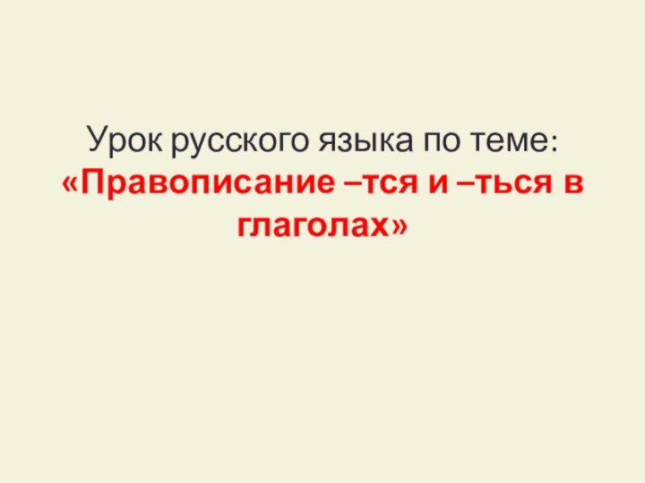 Урок русского языка по теме: «Правописание –тся и –ться в глаголах»