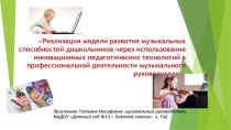 Презентация Реализация модели развития музыкальных способностей дошкольников через использование инновационных педагогических технологий в профессиональной деятельности музыкального руководителя. презентация по музыке