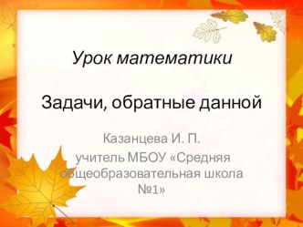 Урок математики. Задачи, обратные данной. УМК Школа России Презентация презентация к уроку по математике (2 класс)