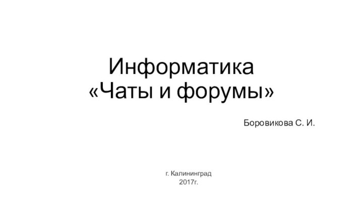 Информатика «Чаты и форумы» Боровикова С. И.г. Калининград2017г.