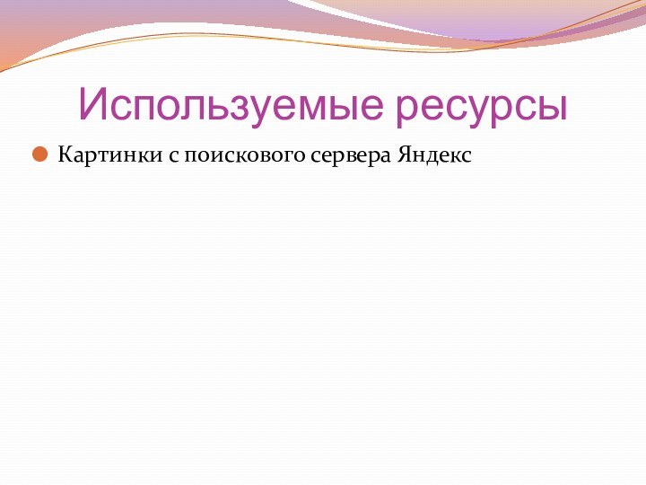 Используемые ресурсыКартинки с поискового сервера Яндекс