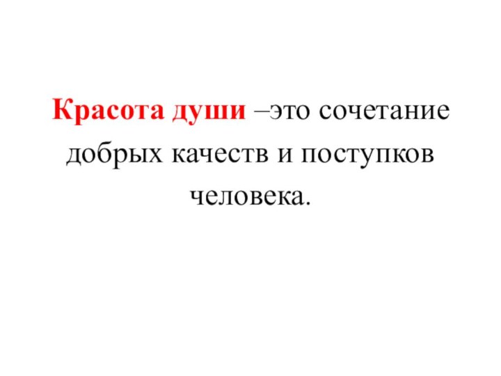 Красота души –это сочетаниедобрых качеств и поступковчеловека.