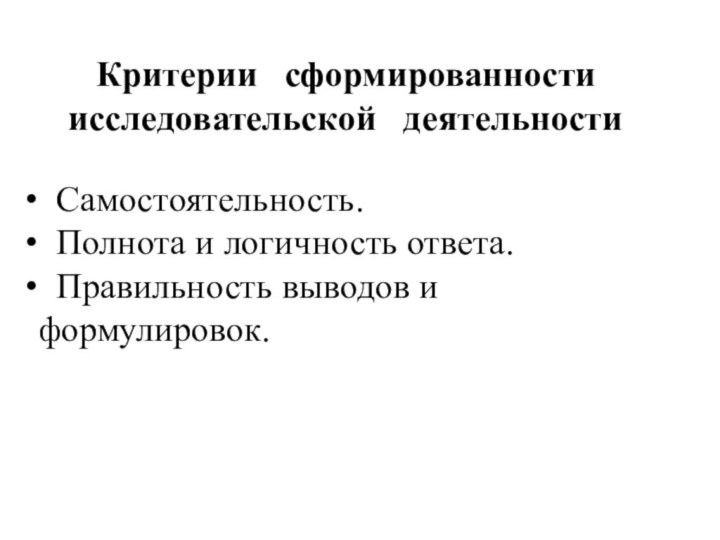 Критерии  сформированности исследовательской  деятельности Самостоятельность. Полнота и логичность ответа. Правильность выводов и формулировок.