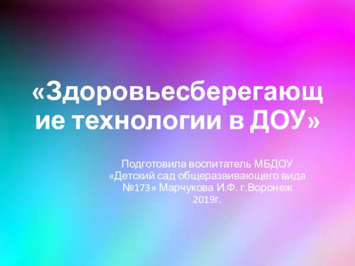 «Здоровьесберегающие технологии в ДОУ»Подготовила воспитатель МБДОУ «Детский сад общеразвивающего вида №173» Марчукова И.Ф. г.Воронеж 2019г.