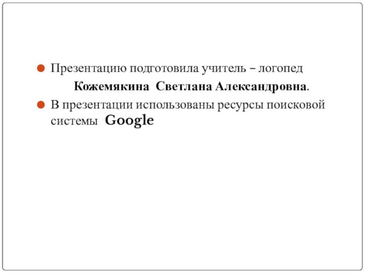 Презентацию подготовила учитель – логопедКожемякина Светлана Александровна.В презентации использованы ресурсы поисковой системы Google