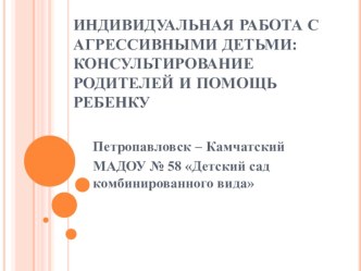 ИНДИВИДУАЛЬНАЯ РАБОТА С АГРЕССИВНЫМИ ДЕТЬМИ: КОНСУЛЬТИРОВАНИЕ РОДИТЕЛЕЙ И ПОМОЩЬ РЕБЕНКУ презентация урока для интерактивной доски (подготовительная группа)