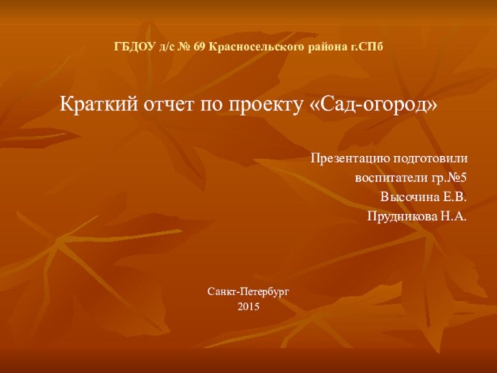 ГБДОУ д/с № 69 Красносельского района г.СПбКраткий отчет по проекту «Сад-огород»Презентацию подготовили