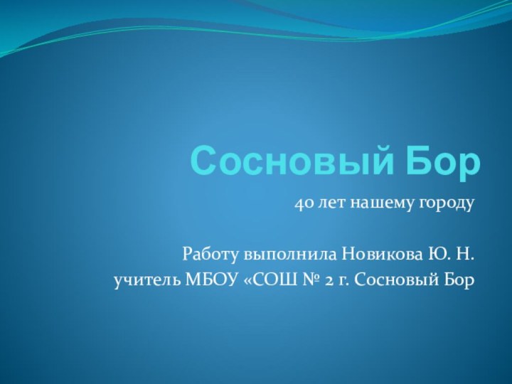 Сосновый Бор  40 лет нашему городуРаботу выполнила Новикова Ю. Н. учитель