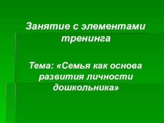 Занятие с элементами тренинга для родителей детей младших групп. Тема: Семья как основа развития личности дошкольника. методическая разработка по теме