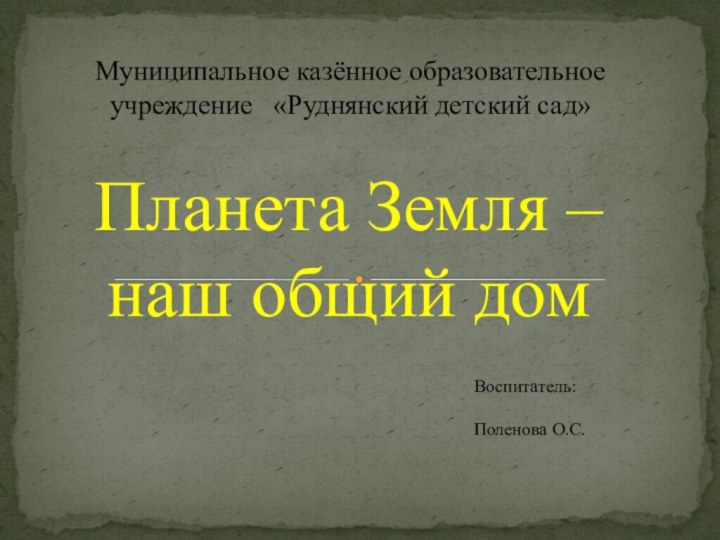 Муниципальное казённое образовательное учреждение  «Руднянский детский сад»Планета Земля – наш общий