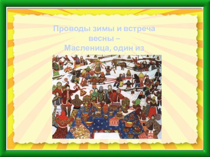 Проводы зимы и встреча весны –Масленица, один из любимыхпраздников на Руси.