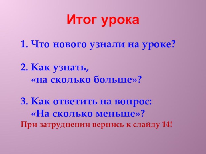 Итог урока1. Что нового узнали на уроке?	2. Как узнать,	«на сколько больше»?	3. Как