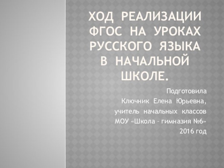 Ход реализации ФГОС на уроках русского языка в начальной школе.Подготовила Ключник Елена