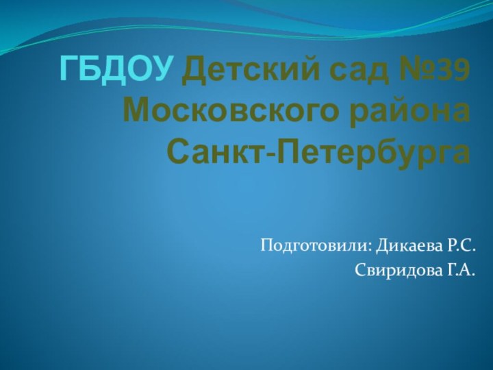 ГБДОУ Детский сад №39  Московского района Санкт-ПетербургаПодготовили: Дикаева Р.С.