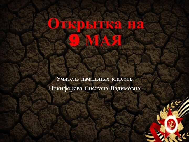 Открытка на  9 МАЯУчитель начальных классов Никифорова Снежана Вадимовна