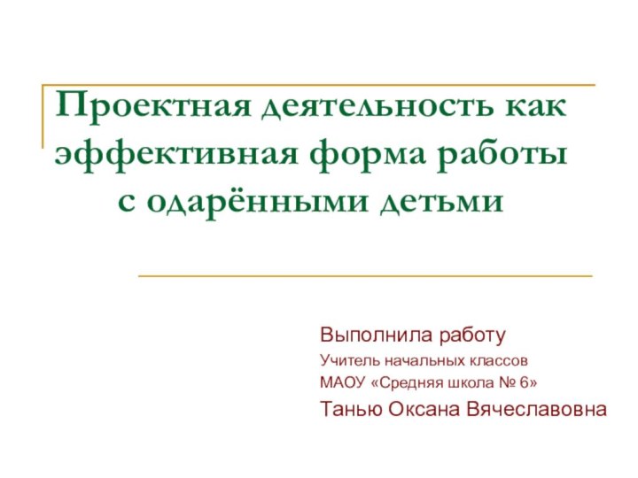 Проектная деятельность как эффективная форма работы с одарёнными детьмиВыполнила работу Учитель начальных