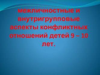 Межличностные и внутригрупповые аспекты конфликтных отношений детей 9-10 лет презентация по теме