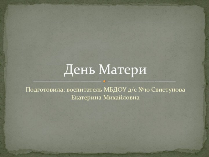 Подготовила: воспитатель МБДОУ д/с №10 Свистунова Екатерина МихайловнаДень Матери