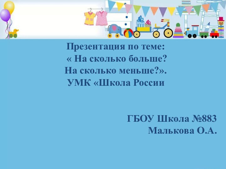 Презентация по теме: « На сколько больше?На сколько меньше?». УМК «Школа РоссииГБОУ Школа №883Малькова О.А.