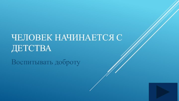 Человек начинается с детстваВоспитывать доброту