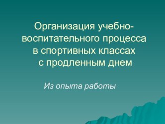 Организация учебно-воспитательного процесса в спортивных классах с продленным днем (из опыта работы) презентация к уроку по теме