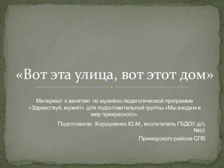 «Вот эта улица, вот этот дом»Материал к занятию по музейно-педагогической программе «Здравствуй,