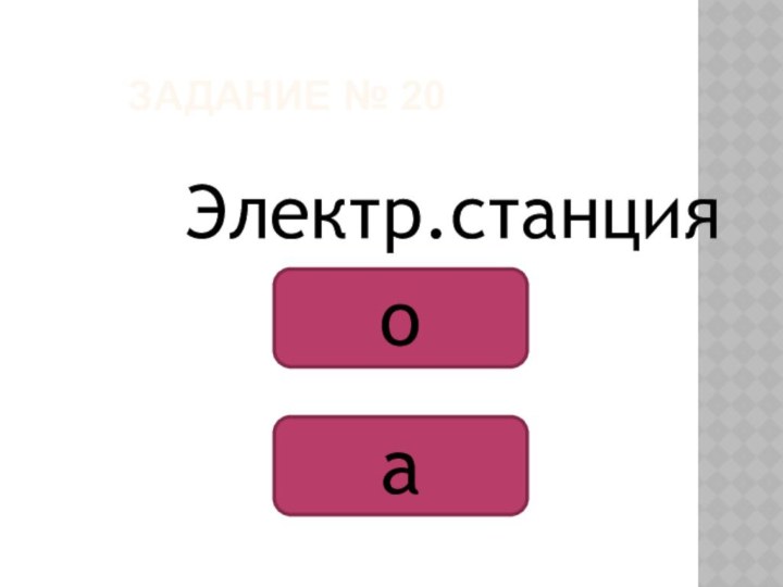 ЗАДАНИЕ № 20Электр.станцияоа